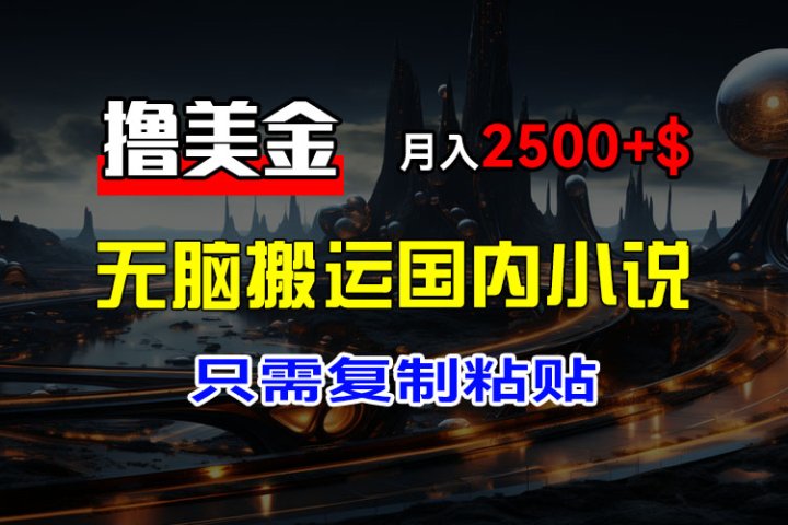 最新撸美金项目，搬运国内小说爽文，只需复制粘贴，稿费月入2500+美金，新手也能快速上手四海领钱-网创-知识付费-网创项目资源站-副业项目-创业项目-搞钱项目四海领钱