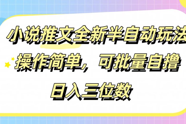 小说推文全新半自动玩法，操作简单，可以批量自撸，日入三位数四海领钱-网创-知识付费-网创项目资源站-副业项目-创业项目-搞钱项目四海领钱