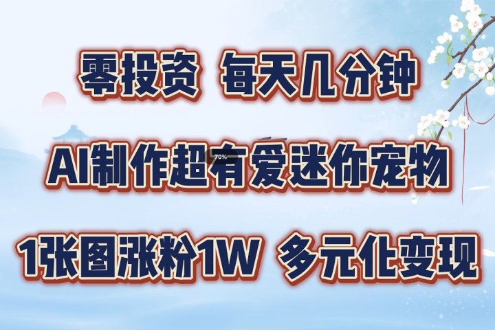 零投资，每天几分钟，AI制作超有爱迷你宠物玩法，多元化变现，手把手交给你四海领钱-网创-知识付费-网创项目资源站-副业项目-创业项目-搞钱项目四海领钱