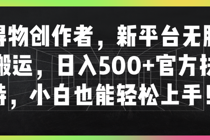 得物创作者，新平台无脑搬运，日入500+官方扶持，小白也能轻松上手！四海领钱-网创-知识付费-网创项目资源站-副业项目-创业项目-搞钱项目四海领钱