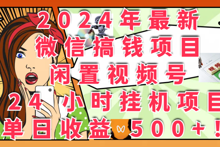 2024年最新微信搞钱项目，闲置视频号 24 小时挂机项目：单日收益 500+！四海领钱-网创-知识付费-网创项目资源站-副业项目-创业项目-搞钱项目四海领钱