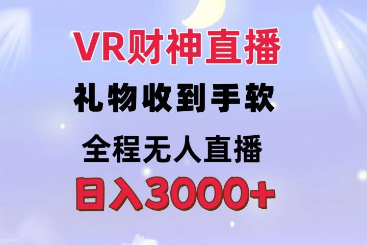VR财神直播  礼物收到手软 全程无人直播   日入3000+四海领钱-网创-知识付费-网创项目资源站-副业项目-创业项目-搞钱项目四海领钱
