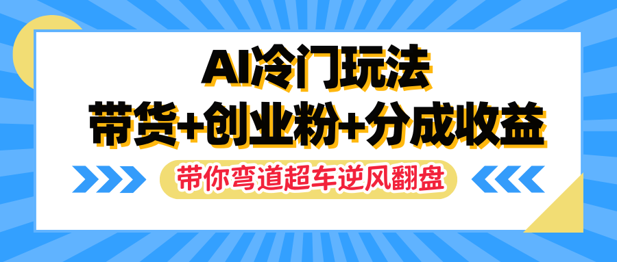 AI冷门玩法，一条视频实现带货+创业粉+分成收益，带你弯道超车实现逆风翻盘四海领钱-网创-知识付费-网创项目资源站-副业项目-创业项目-搞钱项目四海领钱