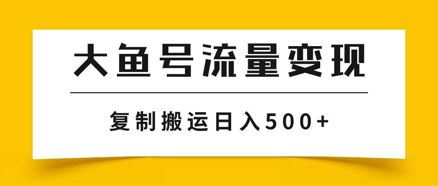 大鱼号流量变现玩法，播放量越高收益越高，无脑搬运复制日入500+四海领钱-网创-知识付费-网创项目资源站-副业项目-创业项目-搞钱项目四海领钱