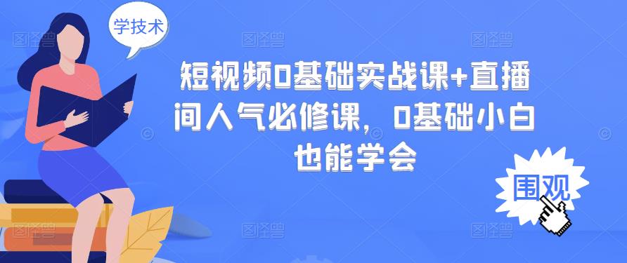 短视频0基础实战课+直播间人气必修课，0基础小白也能学会四海领钱-网创-知识付费-网创项目资源站-副业项目-创业项目-搞钱项目四海领钱