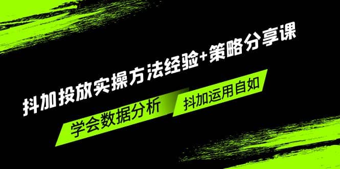 抖加投放实操方法经验+策略分享课，学会数据分析，抖加运用自如四海领钱-网创-知识付费-网创项目资源站-副业项目-创业项目-搞钱项目四海领钱