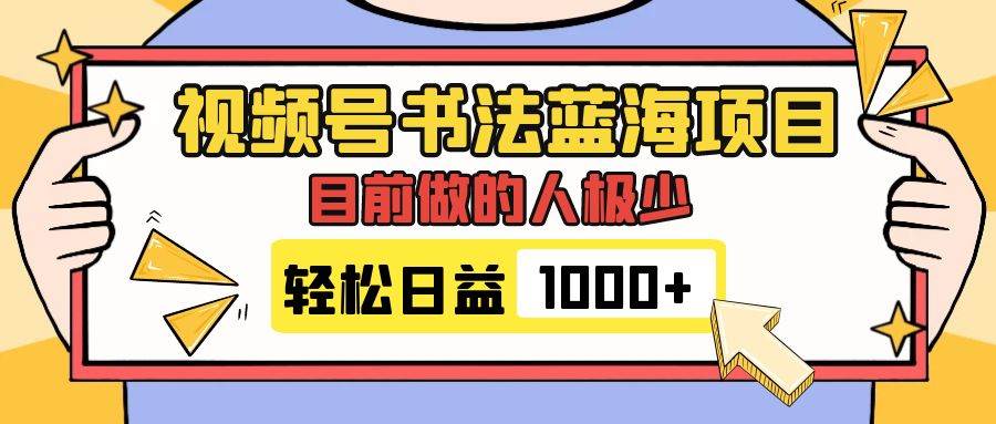 视频号书法蓝海项目，目前做的人极少，流量可观，变现简单，日入1000+四海领钱-网创-知识付费-网创项目资源站-副业项目-创业项目-搞钱项目四海领钱