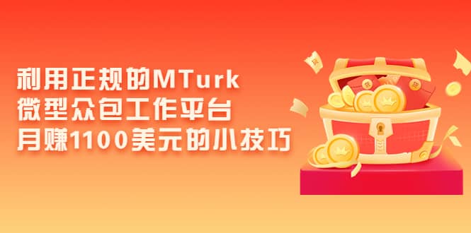 利用正规的MTurk微型众包工作平台，月赚1100美元的小技巧四海领钱-网创-知识付费-网创项目资源站-副业项目-创业项目-搞钱项目四海领钱