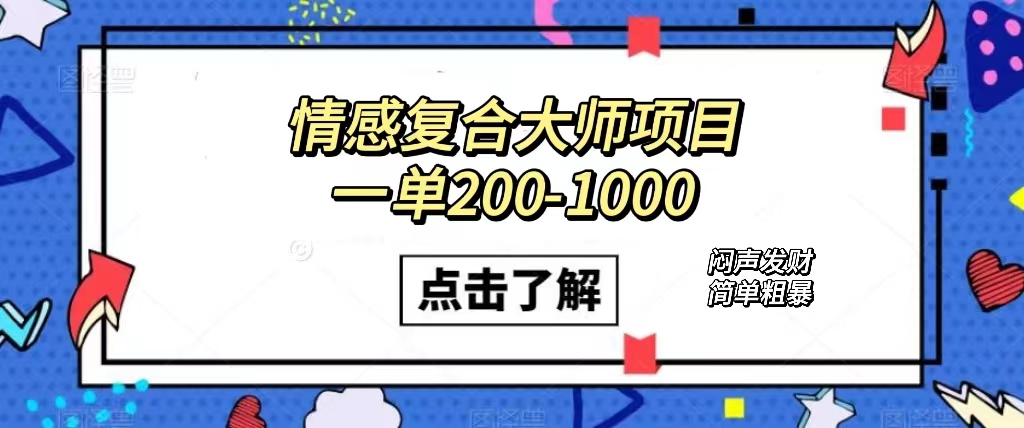 情感复合大师项目，一单200-1000，闷声发财的小生意！简单粗暴（附资料）四海领钱-网创-知识付费-网创项目资源站-副业项目-创业项目-搞钱项目四海领钱