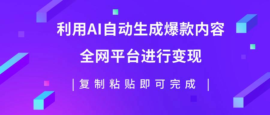 利用AI批量生产出爆款内容，全平台进行变现，复制粘贴日入500+四海领钱-网创-知识付费-网创项目资源站-副业项目-创业项目-搞钱项目四海领钱