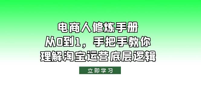 电商人修炼·手册，从0到1，手把手教你理解淘宝运营底层逻辑四海领钱-网创-知识付费-网创项目资源站-副业项目-创业项目-搞钱项目四海领钱