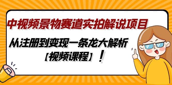 中视频景物赛道实拍解说项目，从注册到变现一条龙大解析【视频课程】四海领钱-网创-知识付费-网创项目资源站-副业项目-创业项目-搞钱项目四海领钱