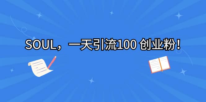 SOUL，一天引流100 创业粉四海领钱-网创-知识付费-网创项目资源站-副业项目-创业项目-搞钱项目四海领钱
