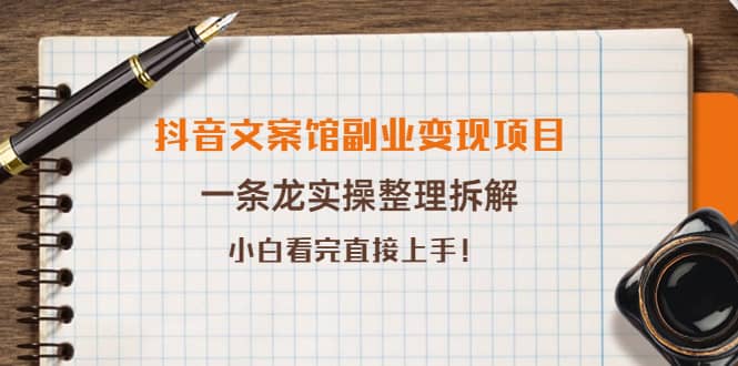 抖音文案馆副业变现项目，一条龙实操整理拆解，小白看完直接上手四海领钱-网创-知识付费-网创项目资源站-副业项目-创业项目-搞钱项目四海领钱
