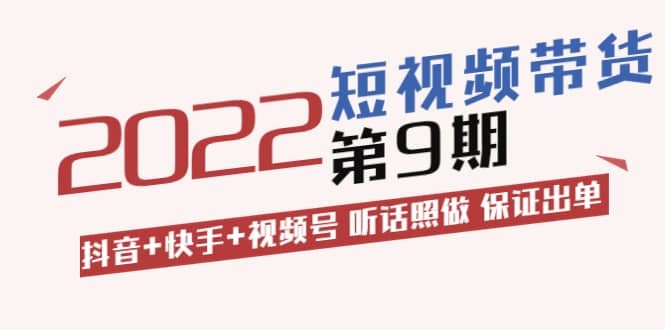 短视频带货第9期：抖音+快手+视频号 听话照做 保证出单（价值3299元)四海领钱-网创-知识付费-网创项目资源站-副业项目-创业项目-搞钱项目四海领钱