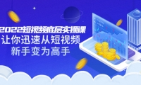 2022短视频底层实操课:让你迅速从短视频新手变为高手(价值7980元)四海领钱-网创-知识付费-网创项目资源站-副业项目-创业项目-搞钱项目四海领钱