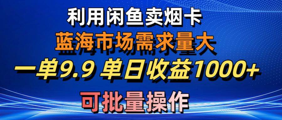利用咸鱼卖烟卡，蓝海市场需求量大，一单9.9单日收益1000+，可批量操作四海领钱-网创-知识付费-网创项目资源站-副业项目-创业项目-搞钱项目四海领钱