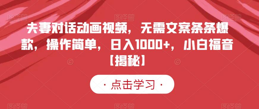 夫妻对话动画视频，无需文案条条爆款，操作简单，日入1000+，小白福音【揭秘】四海领钱-网创-知识付费-网创项目资源站-副业项目-创业项目-搞钱项目四海领钱