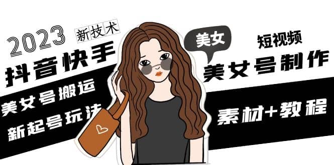 2023抖音快手短视频美女号制作 美女号搬运新起号玩法 新技术(素材+教程)四海领钱-网创-知识付费-网创项目资源站-副业项目-创业项目-搞钱项目四海领钱