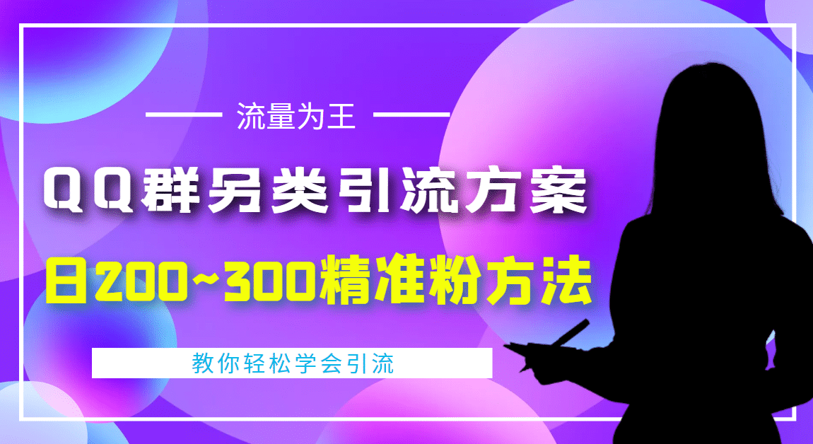 外面收费888元的QQ群另类引流方案：日200~300精准粉方法四海领钱-网创-知识付费-网创项目资源站-副业项目-创业项目-搞钱项目四海领钱