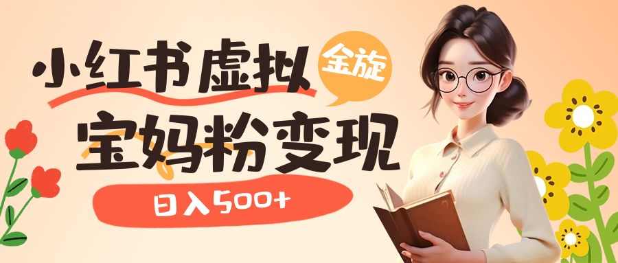 小红书虚拟资源变现升级玩法，宝妈粉多种变现方式，日入500+四海领钱-网创-知识付费-网创项目资源站-副业项目-创业项目-搞钱项目四海领钱