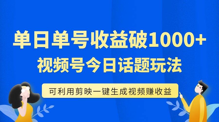 单号单日收益1000+，视频号今日话题玩法，可利用剪映一键生成视频四海领钱-网创-知识付费-网创项目资源站-副业项目-创业项目-搞钱项目四海领钱
