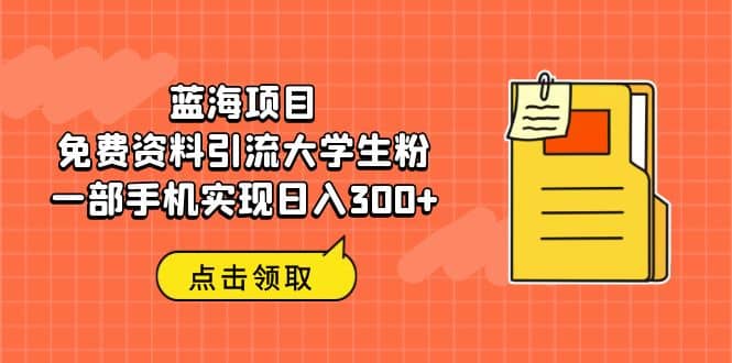 蓝海项目，免费资料引流大学生粉一部手机实现日入300+四海领钱-网创-知识付费-网创项目资源站-副业项目-创业项目-搞钱项目四海领钱