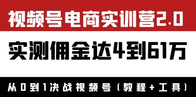 外面收费1900×视频号电商实训营2.0：实测佣金达4到61万（教程+工具）四海领钱-网创-知识付费-网创项目资源站-副业项目-创业项目-搞钱项目四海领钱