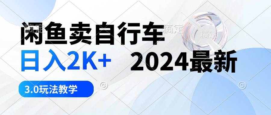 闲鱼卖自行车 日入2K+ 2024最新 3.0玩法教学四海领钱-网创-知识付费-网创项目资源站-副业项目-创业项目-搞钱项目四海领钱