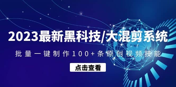 2023最新黑科技/大混剪系统：批量一键制作100+条原创视频技能四海领钱-网创-知识付费-网创项目资源站-副业项目-创业项目-搞钱项目四海领钱