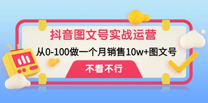 抖音图文号实战运营教程：从0-100做一个月销售10w+图文号四海领钱-网创-知识付费-网创项目资源站-副业项目-创业项目-搞钱项目四海领钱