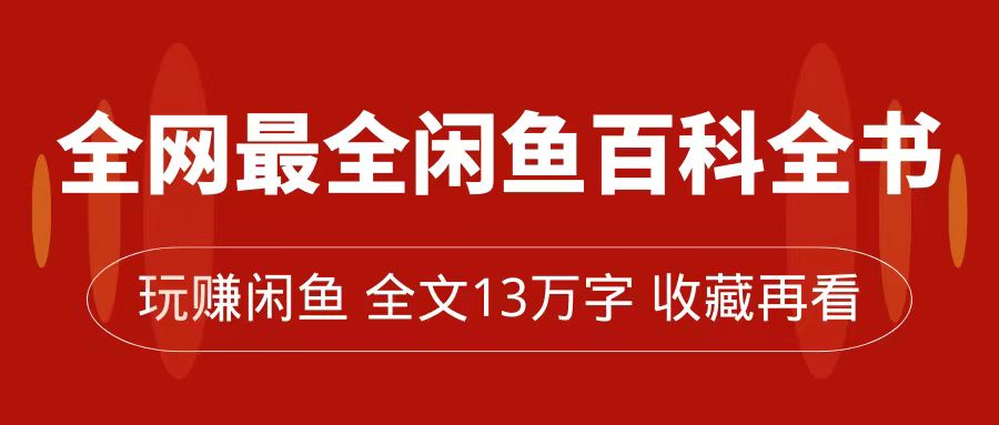 全网最全闲鱼百科全书，全文13万字左右，带你玩赚闲鱼卖货，从0到月入过万四海领钱-网创-知识付费-网创项目资源站-副业项目-创业项目-搞钱项目四海领钱