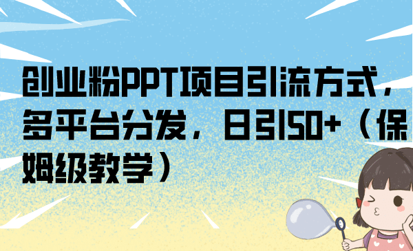 创业粉PPT项目引流方式，多平台分发，日引50+（保姆级教学）四海领钱-网创-知识付费-网创项目资源站-副业项目-创业项目-搞钱项目四海领钱