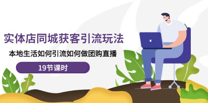 实体店同城获客玩法，本地生活如何做团购直播（19节课时）四海领钱-网创-知识付费-网创项目资源站-副业项目-创业项目-搞钱项目四海领钱