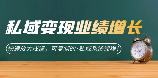 私域·变现业绩增长：快速放大成绩，可复制的·私域系统课程四海领钱-网创-知识付费-网创项目资源站-副业项目-创业项目-搞钱项目四海领钱
