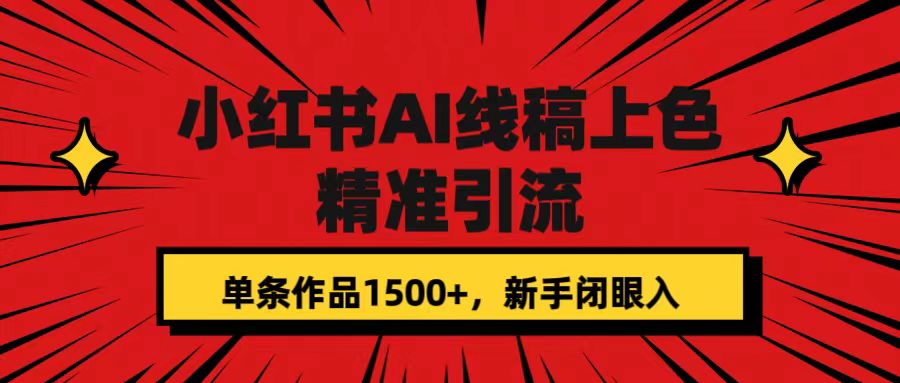 小红书AI线稿上色，精准引流，单条作品变现1500+，新手闭眼入四海领钱-网创-知识付费-网创项目资源站-副业项目-创业项目-搞钱项目四海领钱