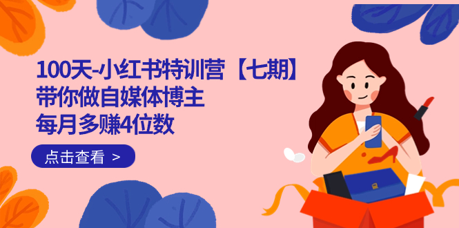 100天-小红书特训营【七期】带你做自媒体博主 每月多赚4位数  IP账号全指南四海领钱-网创-知识付费-网创项目资源站-副业项目-创业项目-搞钱项目四海领钱
