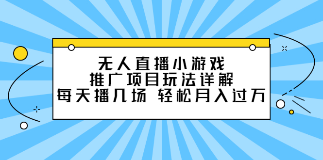 无人直播小游戏推广项目玩法详解【视频课程】四海领钱-网创-知识付费-网创项目资源站-副业项目-创业项目-搞钱项目四海领钱
