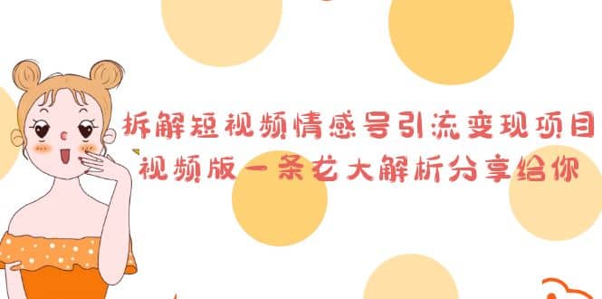 拆解短视频情感号引流变现项目，视频版一条龙大解析分享给你四海领钱-网创-知识付费-网创项目资源站-副业项目-创业项目-搞钱项目四海领钱
