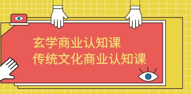 玄学 商业认知课，传统文化商业认知课（43节课）四海领钱-网创-知识付费-网创项目资源站-副业项目-创业项目-搞钱项目四海领钱