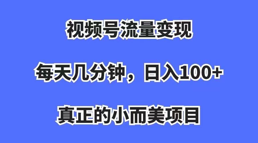 视频号流量变现，每天几分钟，收入100+，真正的小而美项目四海领钱-网创-知识付费-网创项目资源站-副业项目-创业项目-搞钱项目四海领钱