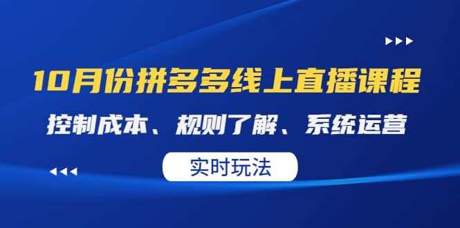 某收费10月份拼多多线上直播课： 控制成本、规则了解、系统运营。实时玩法四海领钱-网创-知识付费-网创项目资源站-副业项目-创业项目-搞钱项目四海领钱