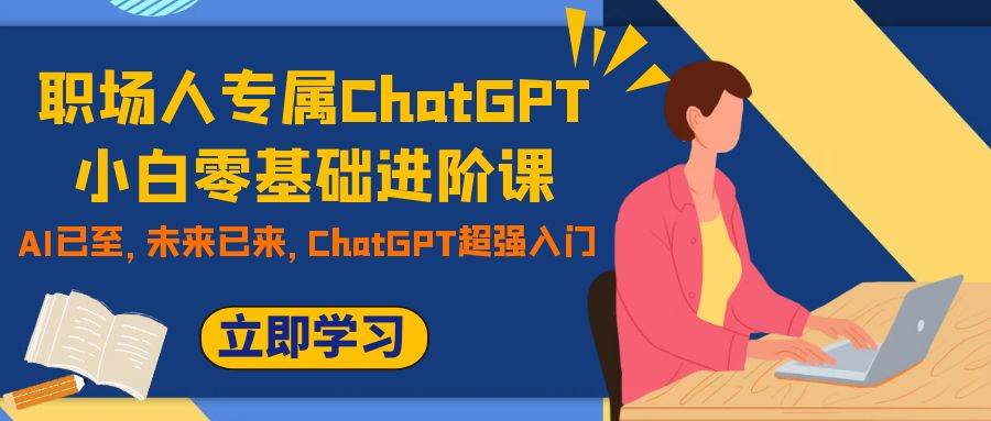 职场人专属ChatGPT小白零基础进阶课，AI已至，未来已来，ChatGPT超强入门四海领钱-网创-知识付费-网创项目资源站-副业项目-创业项目-搞钱项目四海领钱