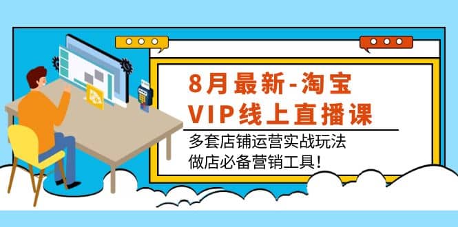 8月最新-淘宝VIP线上直播课：多套店铺运营实战玩法，做店必备营销工具四海领钱-网创-知识付费-网创项目资源站-副业项目-创业项目-搞钱项目四海领钱