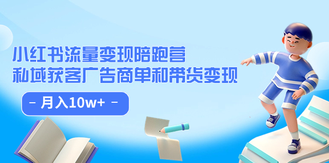 小红书流量·变现陪跑营：私域获客广告商单和带货变现 月入10w+四海领钱-网创-知识付费-网创项目资源站-副业项目-创业项目-搞钱项目四海领钱