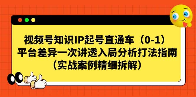 视频号知识IP起号直通车（0-1），平台差异一次讲透入局分析打法指南（实战案例精细拆解）四海领钱-网创-知识付费-网创项目资源站-副业项目-创业项目-搞钱项目四海领钱