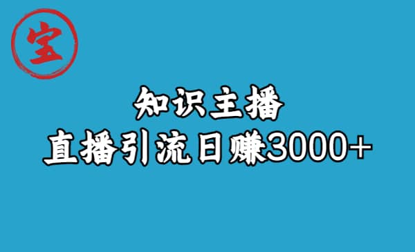 知识主播直播引流日赚3000+（9节视频课）四海领钱-网创-知识付费-网创项目资源站-副业项目-创业项目-搞钱项目四海领钱