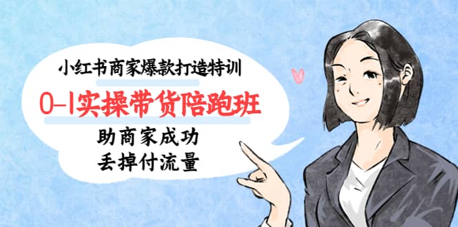 小红书商家爆款打造特训（14期）0-1实操带货陪跑班，助商家成功丢掉付流量四海领钱-网创-知识付费-网创项目资源站-副业项目-创业项目-搞钱项目四海领钱