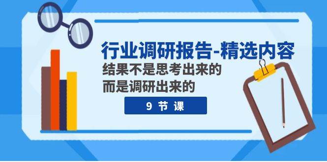 行业调研报告-精选内容：结果不是思考出来的 而是调研出来的（9节课）四海领钱-网创-知识付费-网创项目资源站-副业项目-创业项目-搞钱项目四海领钱