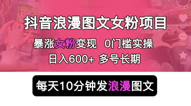 抖音浪漫图文暴力涨女粉项目 简单0门槛 每天10分钟发图文 日入600+长期多号四海领钱-网创-知识付费-网创项目资源站-副业项目-创业项目-搞钱项目四海领钱